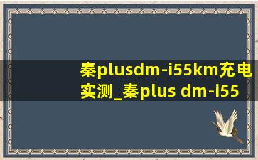 秦plusdm-i55km充电实测_秦plus dm-i55km充电多久